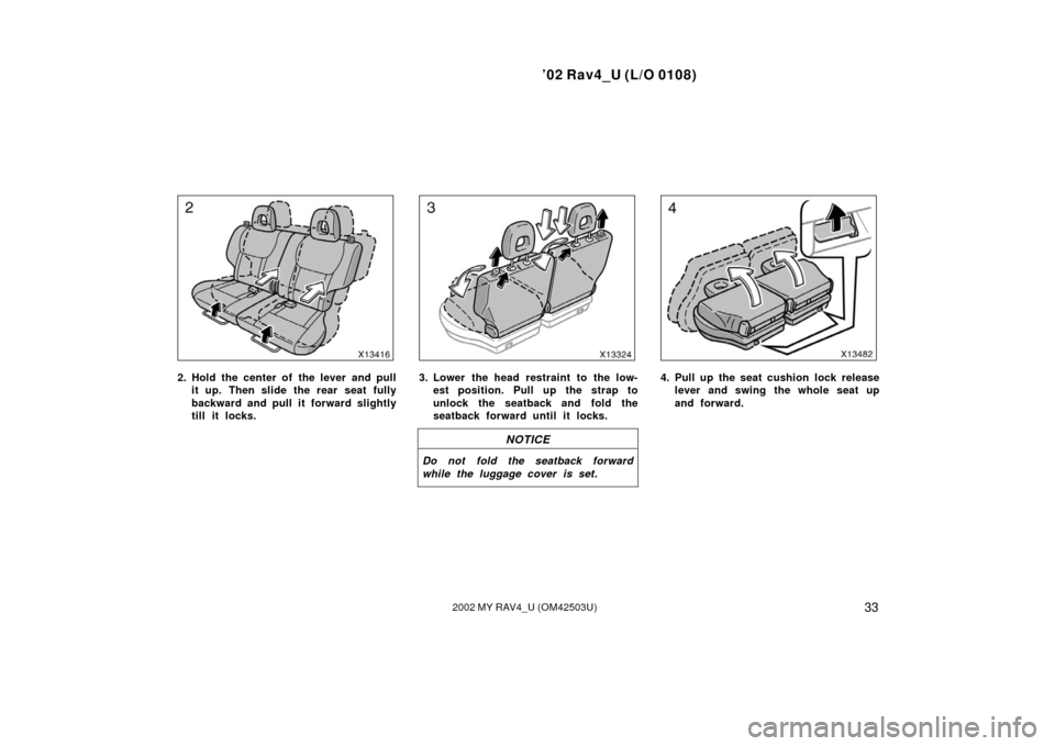 TOYOTA RAV4 2002 XA20 / 2.G Service Manual ’02 Rav4_U (L/O 0108)
332002 MY RAV4_U (OM42503U)
2. Hold the center of the lever and pullit up. Then slide the rear seat fully
backward and pull it forward slightly
till it locks.3. Lower the head 
