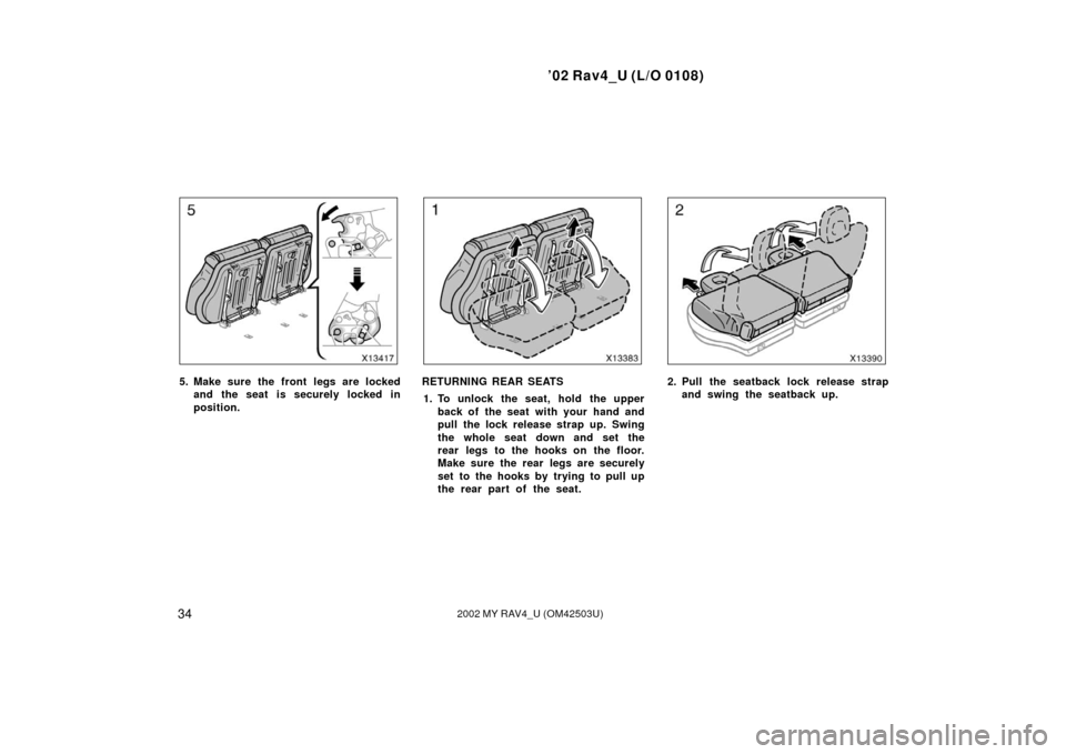 TOYOTA RAV4 2002 XA20 / 2.G Service Manual ’02 Rav4_U (L/O 0108)
342002 MY RAV4_U (OM42503U)
5. Make sure the front legs are lockedand the seat is securely locked in
position.RETURNING REAR SEATS
1. To unlock the seat, hold the upper back of