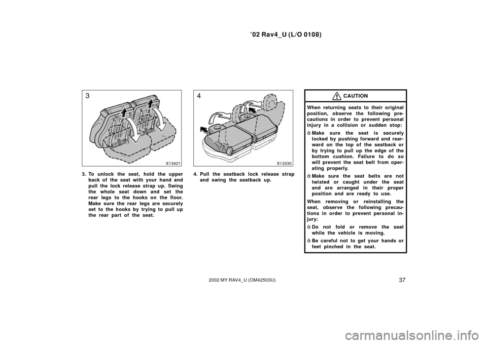 TOYOTA RAV4 2002 XA20 / 2.G Service Manual ’02 Rav4_U (L/O 0108)
372002 MY RAV4_U (OM42503U)
3. To unlock the seat, hold the upperback of the seat with your hand and
pull the lock release strap up. Swing
the whole seat down and set the
rear 