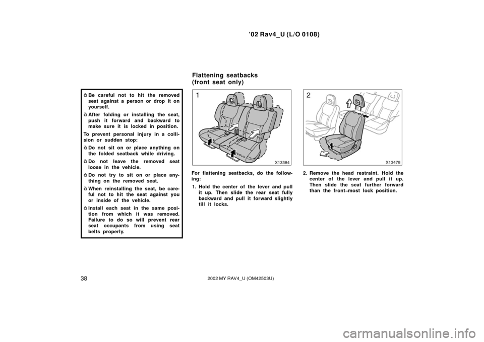 TOYOTA RAV4 2002 XA20 / 2.G Service Manual ’02 Rav4_U (L/O 0108)
382002 MY RAV4_U (OM42503U)
Be careful not to hit  the removed
seat against a person or drop it on
yourself.
After folding or installing the seat,
push it forward and backwar