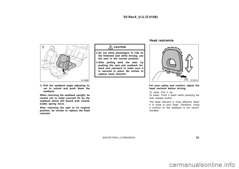 TOYOTA RAV4 2002 XA20 / 2.G Service Manual ’02 Rav4_U (L/O 0108)
392002 MY RAV4_U (OM42503U)
3. Pull the seatback angle adjusting le-ver to unlock and push down the
seatback.
When returning the seatback upright, be
careful not to make yourse
