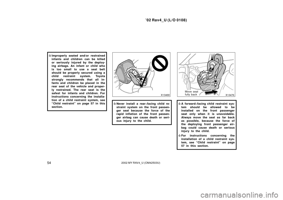 TOYOTA RAV4 2002 XA20 / 2.G Repair Manual ’02 Rav4_U (L/O 0108)
542002 MY RAV4_U (OM42503U)
Improperly seated and/or restrained
infants and children can be killed
or seriously injured by the deploy-
ing airbags. An infant or child who
is t