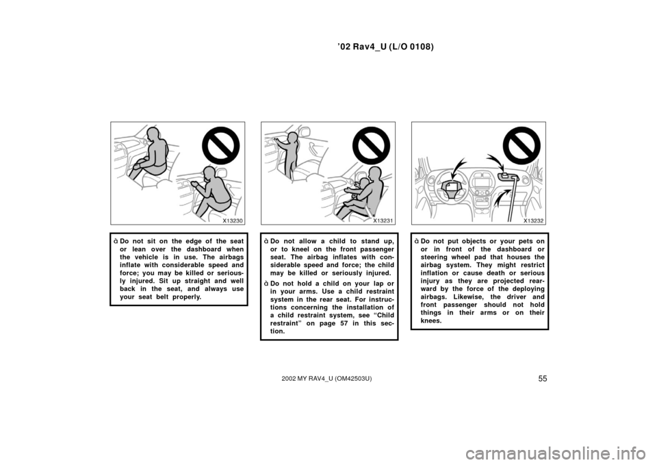 TOYOTA RAV4 2002 XA20 / 2.G Owners Manual ’02 Rav4_U (L/O 0108)
552002 MY RAV4_U (OM42503U)
Do not sit on the edge of the seat
or lean over the dashboard when
the vehicle is in use. The airbags
inflate with considerable speed and
force; yo
