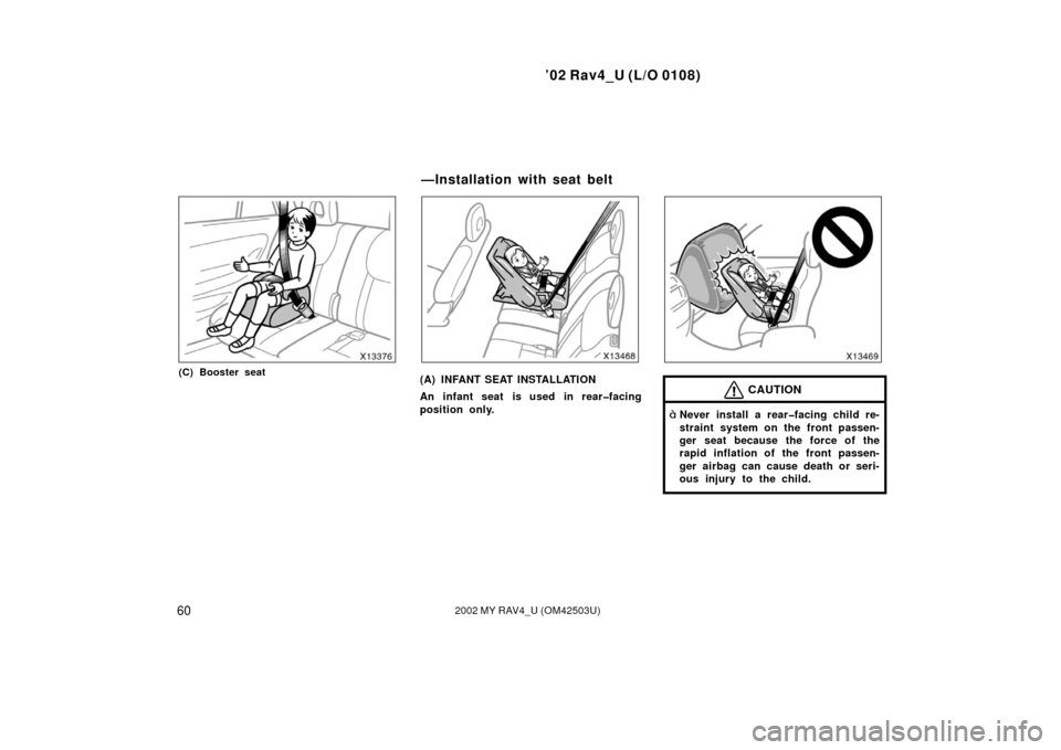 TOYOTA RAV4 2002 XA20 / 2.G Repair Manual ’02 Rav4_U (L/O 0108)
602002 MY RAV4_U (OM42503U)
(C) Booster seat(A) INFANT SEAT INSTALLATION
An infant seat is used in rear�facing
position only.CAUTION
Never install a rear�facing child re-
stra