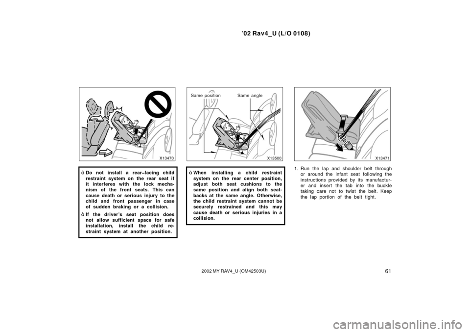 TOYOTA RAV4 2002 XA20 / 2.G Repair Manual ’02 Rav4_U (L/O 0108)
612002 MY RAV4_U (OM42503U)
Do not install a rear�facing child
restraint system on the rear seat if
it interferes with the lock mecha-
nism of the front seats. This can
cause 
