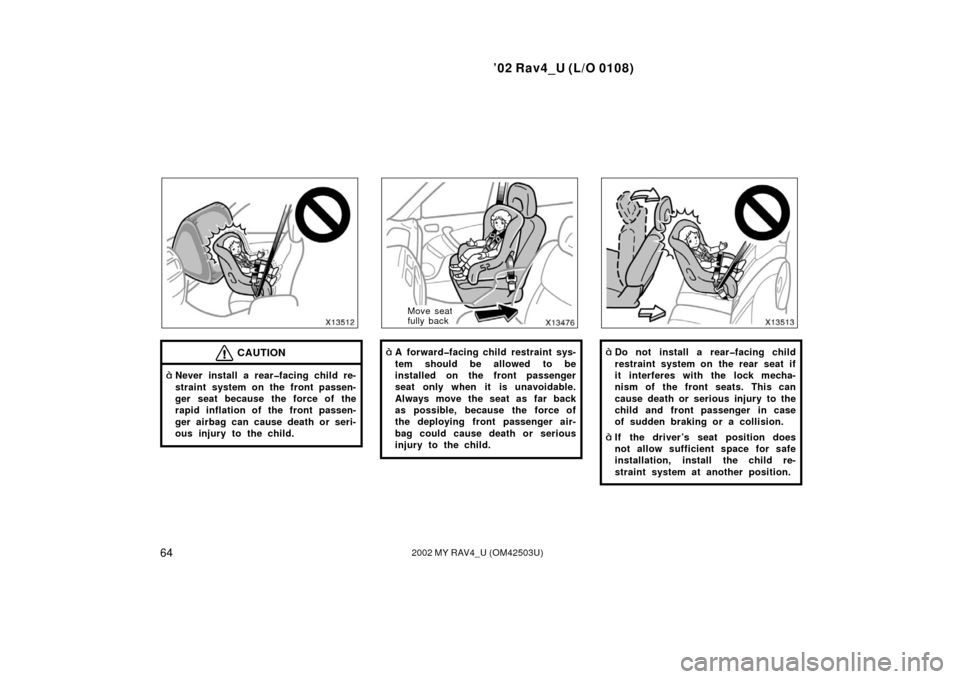 TOYOTA RAV4 2002 XA20 / 2.G Manual PDF ’02 Rav4_U (L/O 0108)
642002 MY RAV4_U (OM42503U)
CAUTION
Never install a rear�facing child re-
straint system on the front passen-
ger seat because the force of the
rapid inflation of the front pa