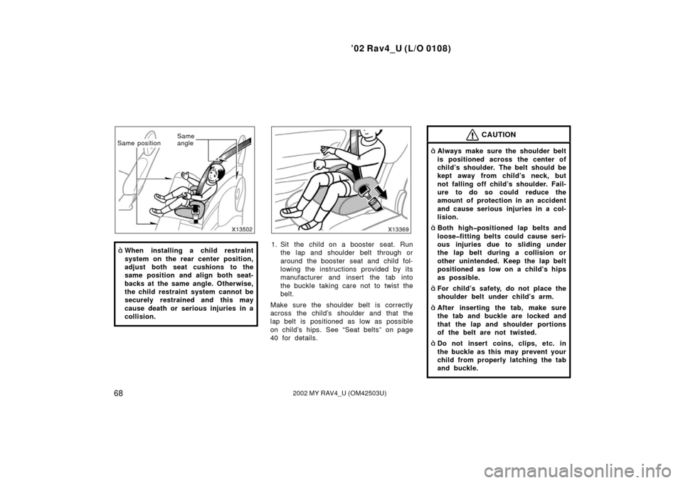 TOYOTA RAV4 2002 XA20 / 2.G Manual PDF ’02 Rav4_U (L/O 0108)
682002 MY RAV4_U (OM42503U)
Same
angle
Same position
When installing a child restraint
system on the rear center position,
adjust both seat cushions to the
same position and a