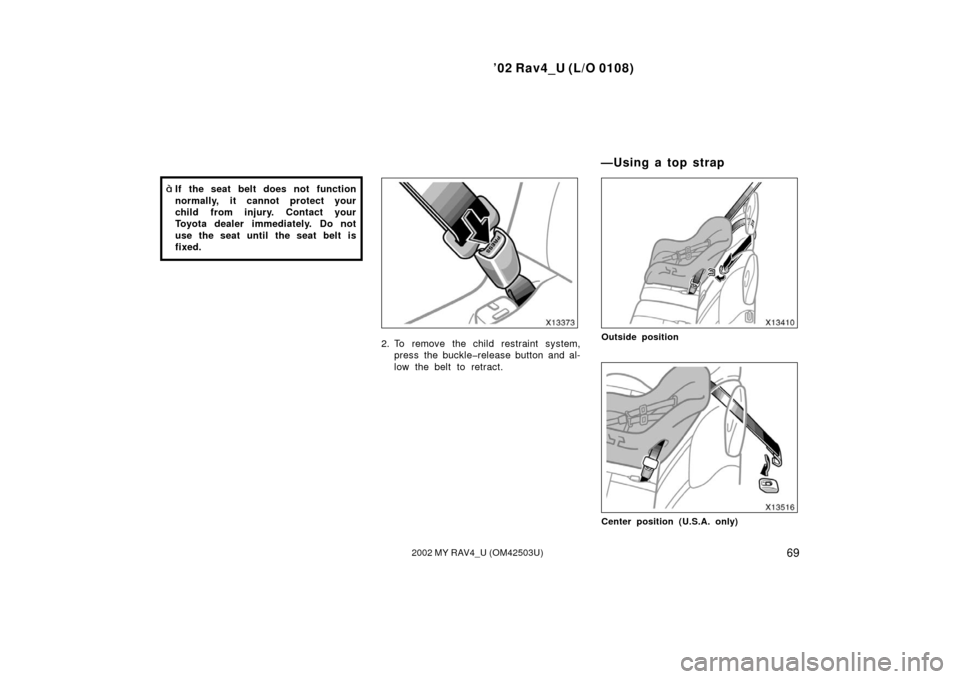 TOYOTA RAV4 2002 XA20 / 2.G Manual PDF ’02 Rav4_U (L/O 0108)
692002 MY RAV4_U (OM42503U)
If the seat belt does not function
normally, it cannot protect your
child from injury. Contact your
Toyota dealer immediately. Do not
use the seat 