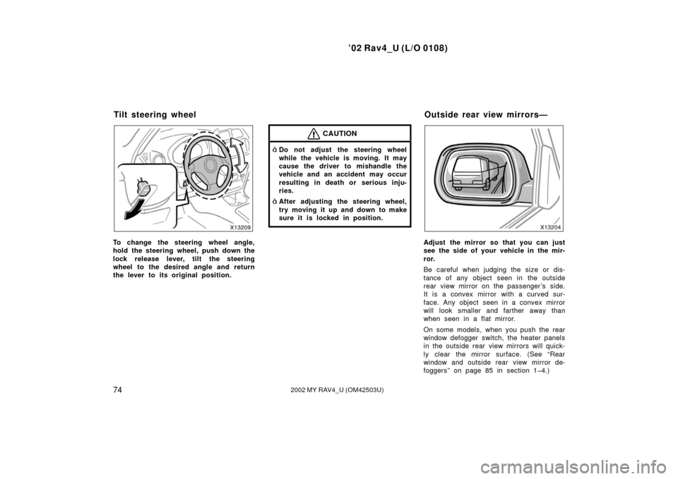 TOYOTA RAV4 2002 XA20 / 2.G Manual Online ’02 Rav4_U (L/O 0108)
742002 MY RAV4_U (OM42503U)
To change the steering wheel angle,
hold the steering wheel, push down the
lock release lever, tilt the steering
wheel to the desired angle and retu