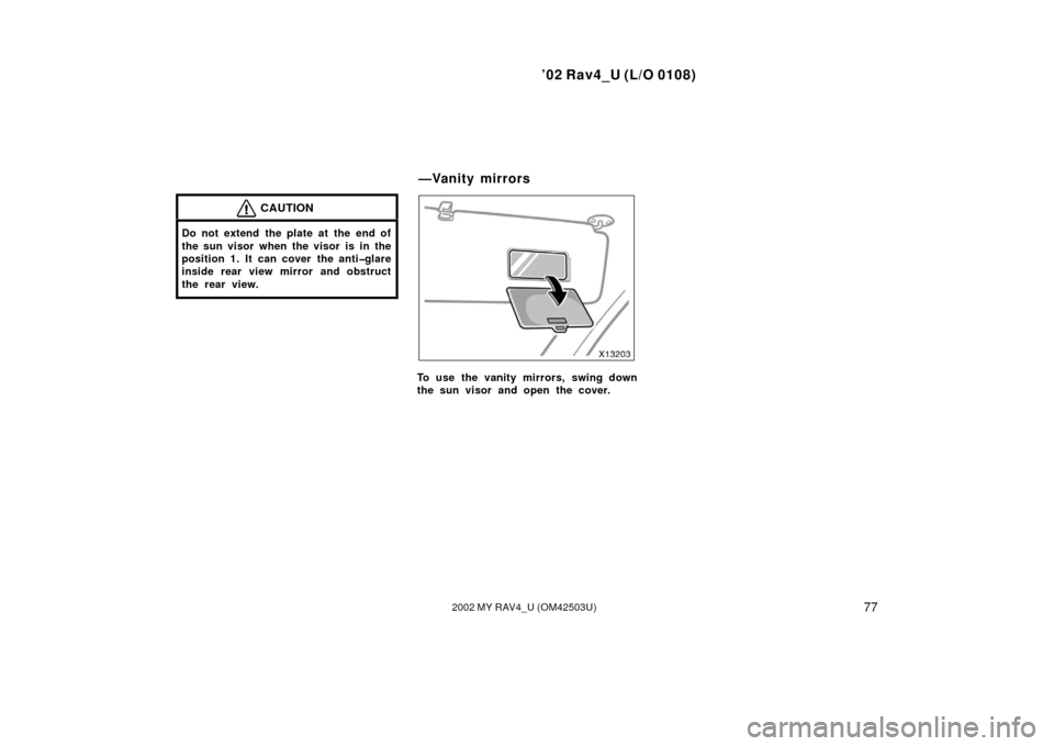 TOYOTA RAV4 2002 XA20 / 2.G Manual Online ’02 Rav4_U (L/O 0108)
772002 MY RAV4_U (OM42503U)
CAUTION
Do not extend the plate at the end of
the sun visor when the visor is in the
position 1. It can cover the anti�glare
inside rear view mirror