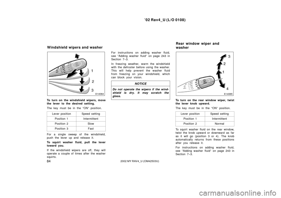 TOYOTA RAV4 2002 XA20 / 2.G Owners Manual ’02 Rav4_U (L/O 0108)
842002 MY RAV4_U (OM42503U)
To turn on the windshield wipers, move
the lever to the desired setting.
The key must be in the “ON” position.Lever position
Speed setting
Posit