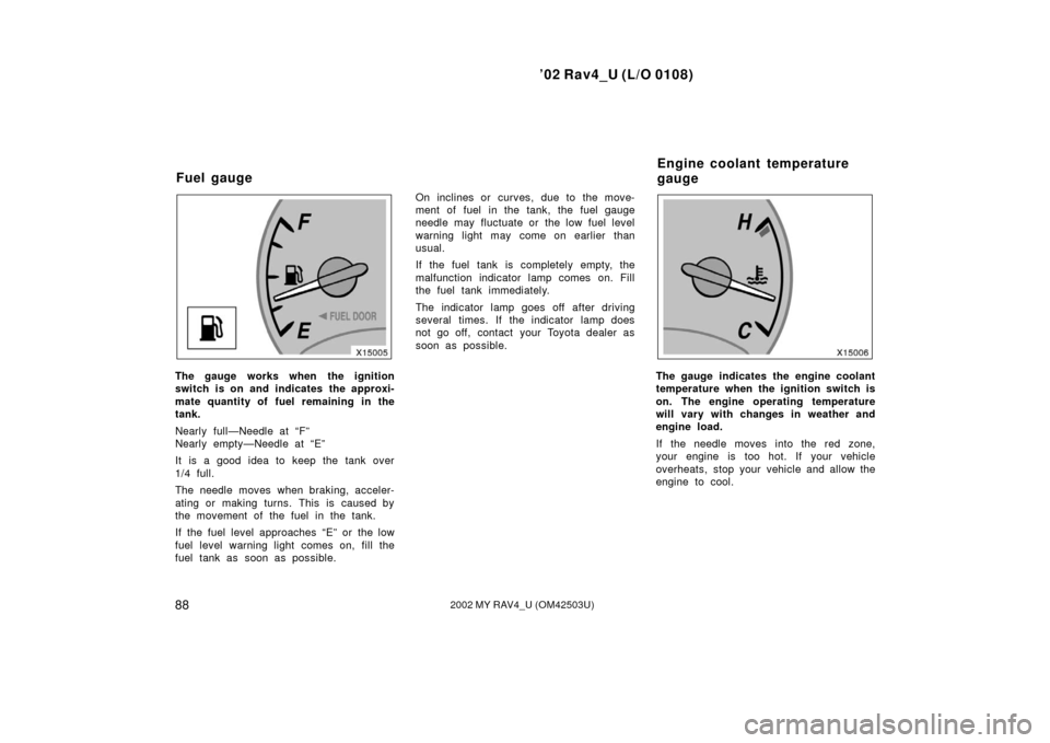 TOYOTA RAV4 2002 XA20 / 2.G Owners Manual ’02 Rav4_U (L/O 0108)
882002 MY RAV4_U (OM42503U)
The gauge works when the ignition
switch is on and indicates the approxi-
mate quantity of fuel remaining in the
tank.
Nearly full—Needle at “F�