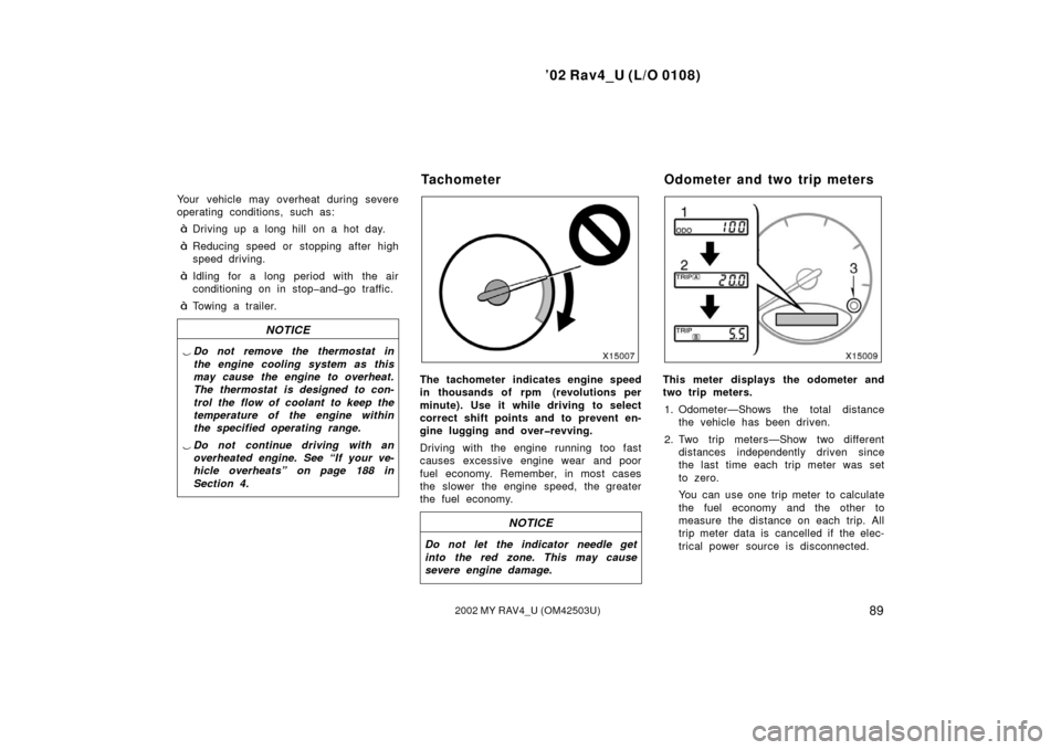 TOYOTA RAV4 2002 XA20 / 2.G User Guide ’02 Rav4_U (L/O 0108)
892002 MY RAV4_U (OM42503U)
Your vehicle may overheat during severe
operating conditions, such as:
Driving up a long hill on a hot day.
Reducing speed or stopping after high
