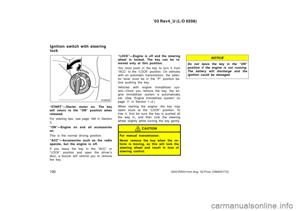 TOYOTA RAV4 2003 XA20 / 2.G User Guide ’03 Rav4_U (L/O 0208)
1002003 RAV4 from Aug. ’02 Prod. (OM42517U)
“START”—Starter motor on. The key
will return to the “ON” position when
released.
For starting tips, see page 169 in Sec