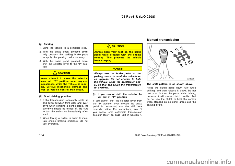 TOYOTA RAV4 2003 XA20 / 2.G Owners Manual ’03 Rav4_U (L/O 0208)
1042003 RAV4 from Aug. ’02 Prod. (OM42517U)
(g) Parking1. Bring the vehicle to a complete stop.
2. With the brake pedal  pressed down, fully depress  the parking brake pedal
