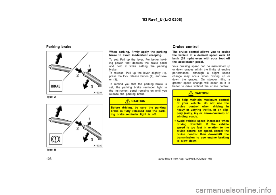 TOYOTA RAV4 2003 XA20 / 2.G Owners Manual ’03 Rav4_U (L/O 0208)
1062003 RAV4 from Aug. ’02 Prod. (OM42517U)
Ty p e A
Ty p e B
When parking, firmly apply the parking
brake to avoid inadvertent creeping.
To set: Pull up the lever. For bette TOYOTA RAV4 2003 XA20 / 2.G Owners Manual ’03 Rav4_U (L/O 0208)
1062003 RAV4 from Aug. ’02 Prod. (OM42517U)
Ty p e A
Ty p e B
When parking, firmly apply the parking
brake to avoid inadvertent creeping.
To set: Pull up the lever. For bette