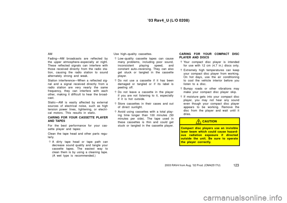 TOYOTA RAV4 2003 XA20 / 2.G Owners Manual ’03 Rav4_U (L/O 0208)
1232003 RAV4 from Aug. ’02 Prod. (OM42517U)
AM
Fading—AM broadcasts are reflected by
the upper atmosphere–especially at night.
These reflected signals can interfere with
