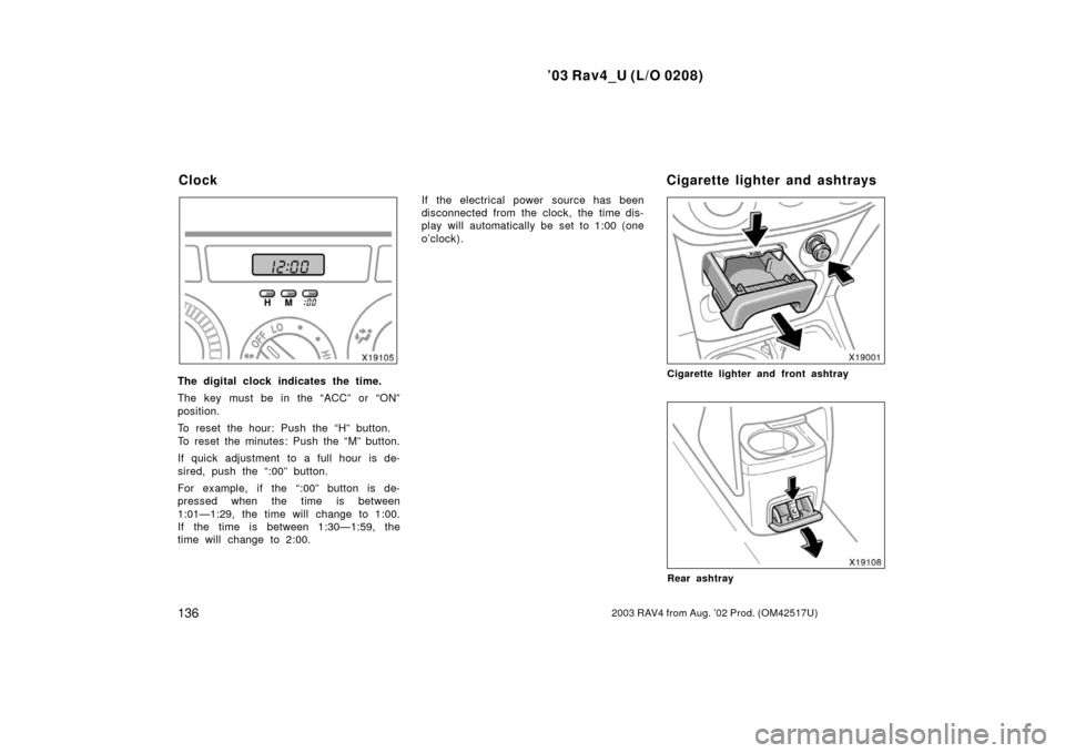 TOYOTA RAV4 2003 XA20 / 2.G Owners Manual ’03 Rav4_U (L/O 0208)
1362003 RAV4 from Aug. ’02 Prod. (OM42517U)
The digital clock indicates the time.
The key must be in the “ACC” or “ON”
position.
To reset the hour: Push the “H” b TOYOTA RAV4 2003 XA20 / 2.G Owners Manual ’03 Rav4_U (L/O 0208)
1362003 RAV4 from Aug. ’02 Prod. (OM42517U)
The digital clock indicates the time.
The key must be in the “ACC” or “ON”
position.
To reset the hour: Push the “H” b