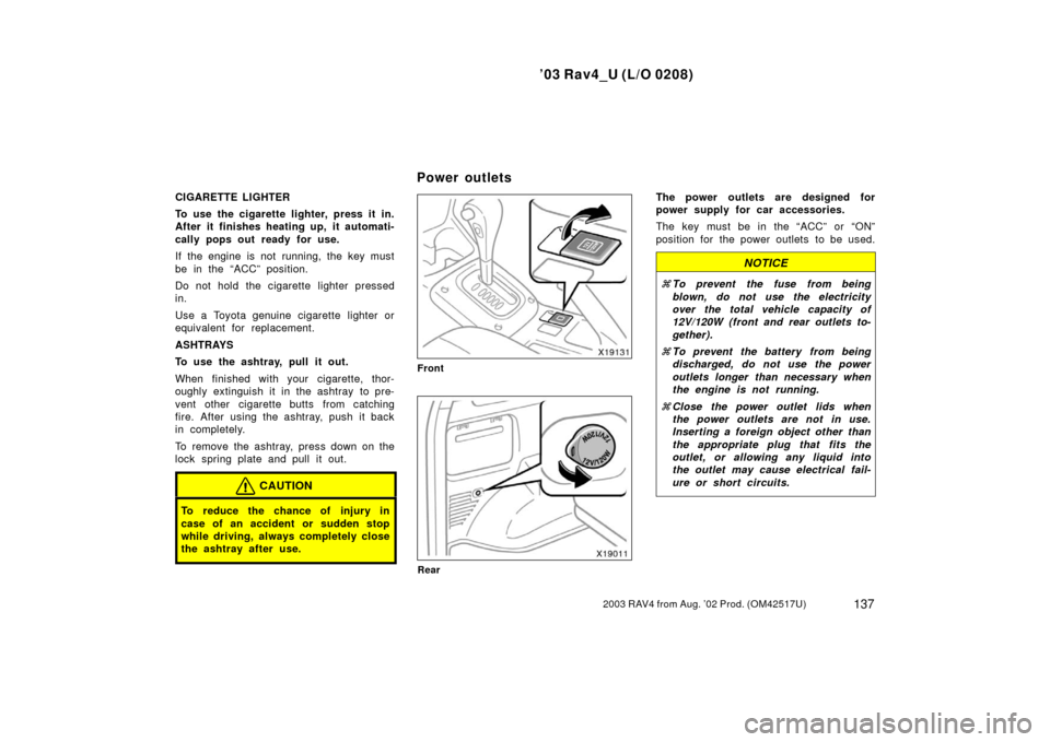 TOYOTA RAV4 2003 XA20 / 2.G Owners Manual ’03 Rav4_U (L/O 0208)
1372003 RAV4 from Aug. ’02 Prod. (OM42517U)
CIGARETTE LIGHTER
To use the cigarette lighter, press it in.
After it finishes heating up, it automati-
cally pops out ready for u TOYOTA RAV4 2003 XA20 / 2.G Owners Manual ’03 Rav4_U (L/O 0208)
1372003 RAV4 from Aug. ’02 Prod. (OM42517U)
CIGARETTE LIGHTER
To use the cigarette lighter, press it in.
After it finishes heating up, it automati-
cally pops out ready for u