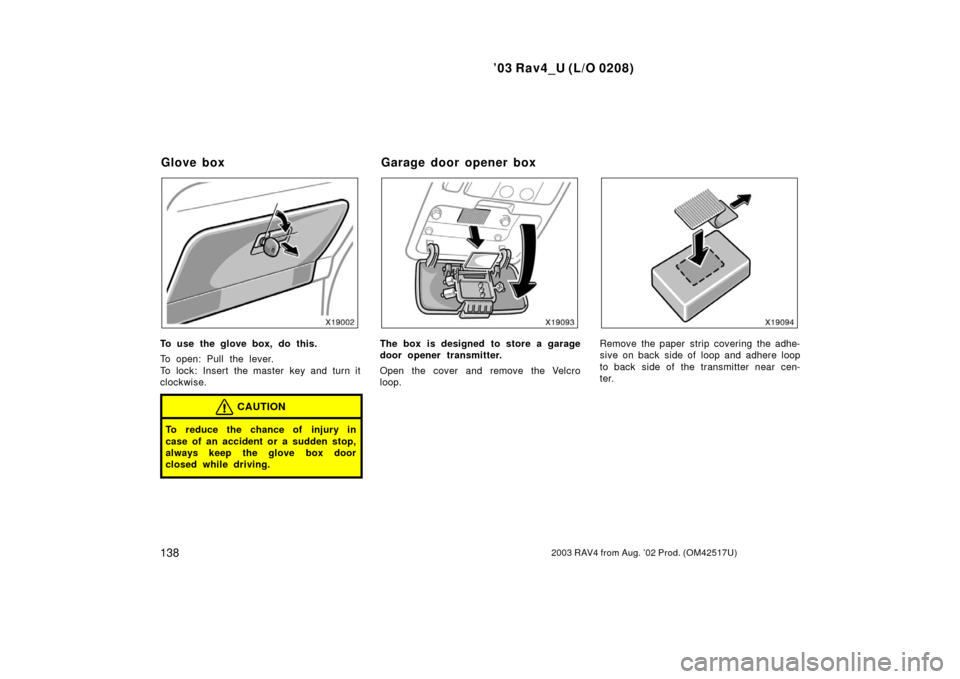 TOYOTA RAV4 2003 XA20 / 2.G Owners Manual ’03 Rav4_U (L/O 0208)
1382003 RAV4 from Aug. ’02 Prod. (OM42517U)
To use the glove box, do this.
To open: Pull the lever.
To lock: Insert the master key and turn it
clockwise.
CAUTION
To reduce th TOYOTA RAV4 2003 XA20 / 2.G Owners Manual ’03 Rav4_U (L/O 0208)
1382003 RAV4 from Aug. ’02 Prod. (OM42517U)
To use the glove box, do this.
To open: Pull the lever.
To lock: Insert the master key and turn it
clockwise.
CAUTION
To reduce th