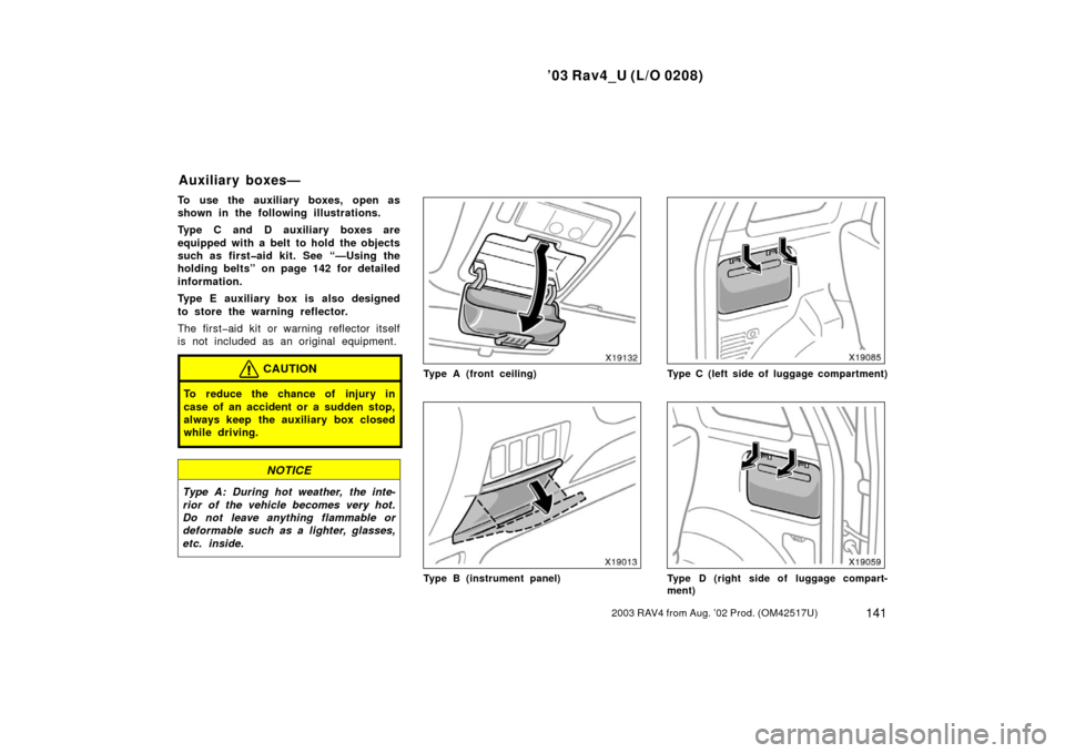 TOYOTA RAV4 2003 XA20 / 2.G Owners Manual ’03 Rav4_U (L/O 0208)
1412003 RAV4 from Aug. ’02 Prod. (OM42517U)
To use the auxiliary boxes, open as
shown in the following illustrations.
Type C and D auxiliary boxes are
equipped with a belt to TOYOTA RAV4 2003 XA20 / 2.G Owners Manual ’03 Rav4_U (L/O 0208)
1412003 RAV4 from Aug. ’02 Prod. (OM42517U)
To use the auxiliary boxes, open as
shown in the following illustrations.
Type C and D auxiliary boxes are
equipped with a belt to