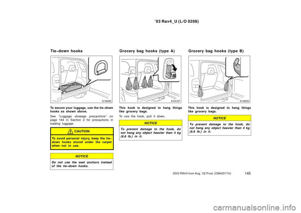 TOYOTA RAV4 2003 XA20 / 2.G Owners Manual ’03 Rav4_U (L/O 0208)
1452003 RAV4 from Aug. ’02 Prod. (OM42517U)
To secure your luggage, use the tie�down
hooks as shown above.
See “Luggage stowage precautions” on
page 164 in Section 2 for 