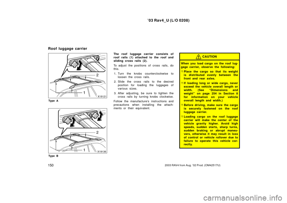 TOYOTA RAV4 2003 XA20 / 2.G Owners Manual ’03 Rav4_U (L/O 0208)
1502003 RAV4 from Aug. ’02 Prod. (OM42517U)
Ty p e A
Ty p e B
The roof luggage carrier consists of
roof rails (1) attached to the roof and
sliding cross rails (2).
To adjust 