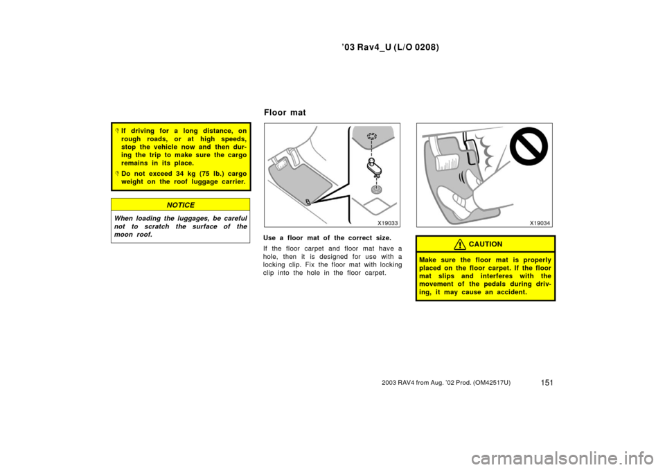 TOYOTA RAV4 2003 XA20 / 2.G Owners Manual ’03 Rav4_U (L/O 0208)
1512003 RAV4 from Aug. ’02 Prod. (OM42517U)
If driving for a long distance, on
rough roads, or at high speeds,
stop the vehicle now and then dur-
ing the trip to make sure t