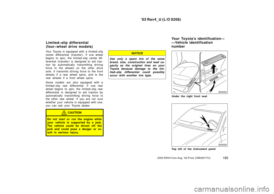 TOYOTA RAV4 2003 XA20 / 2.G Owners Manual ’03 Rav4_U (L/O 0208)
1652003 RAV4 from Aug. ’02 Prod. (OM42517U)
Your Toyota is equipped with a limited�slip
center differential  (transfer). If one wheel
begins to spin, the limited�slip center 