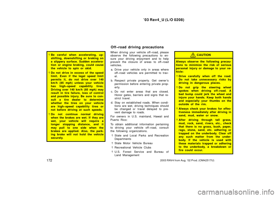 TOYOTA RAV4 2003 XA20 / 2.G Service Manual ’03 Rav4_U (L/O 0208)
1722003 RAV4 from Aug. ’02 Prod. (OM42517U)
Be careful when accelerating, up-
shifting, downshifting or braking on
a slippery surface. Sudden accelera-
tion or engine brakin