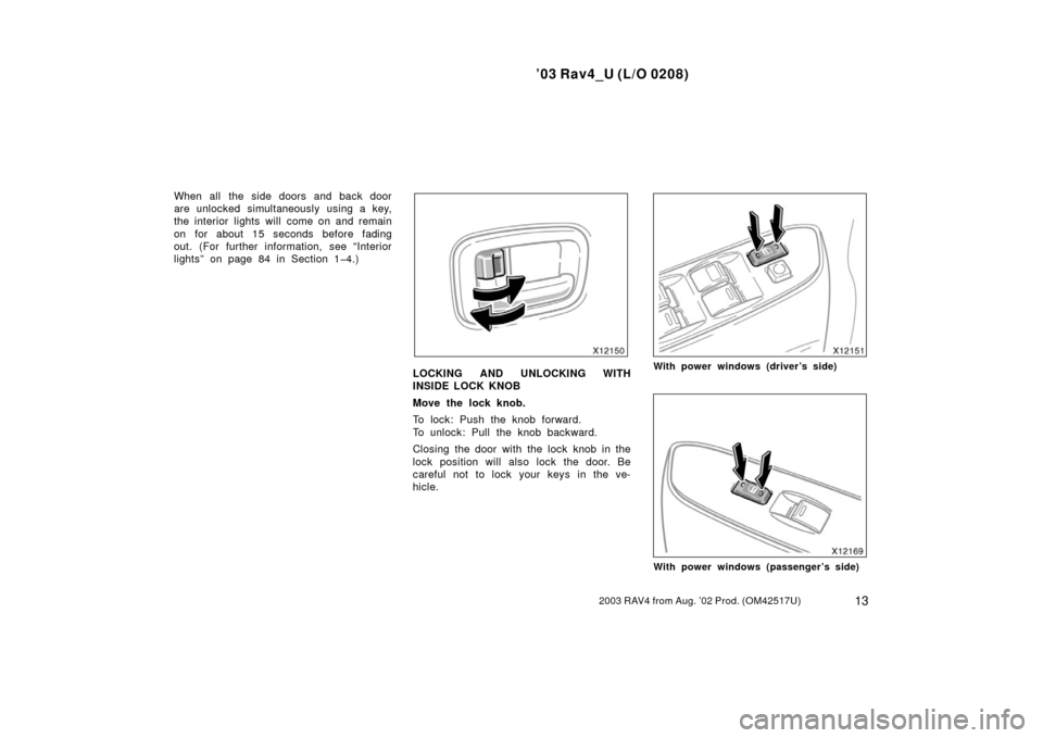 TOYOTA RAV4 2003 XA20 / 2.G User Guide ’03 Rav4_U (L/O 0208)
132003 RAV4 from Aug. ’02 Prod. (OM42517U)
When all the side doors and back door
are unlocked simultaneously using a key,
the interior lights will  come on and remain
on for 