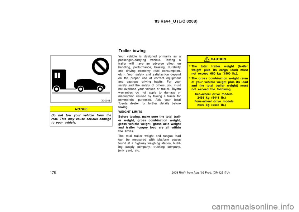 TOYOTA RAV4 2003 XA20 / 2.G Owners Manual ’03 Rav4_U (L/O 0208)
1762003 RAV4 from Aug. ’02 Prod. (OM42517U)
NOTICE
Do not tow your vehicle from the
rear. This may cause serious damage
to your vehicle.
Your vehicle is designed primarily as