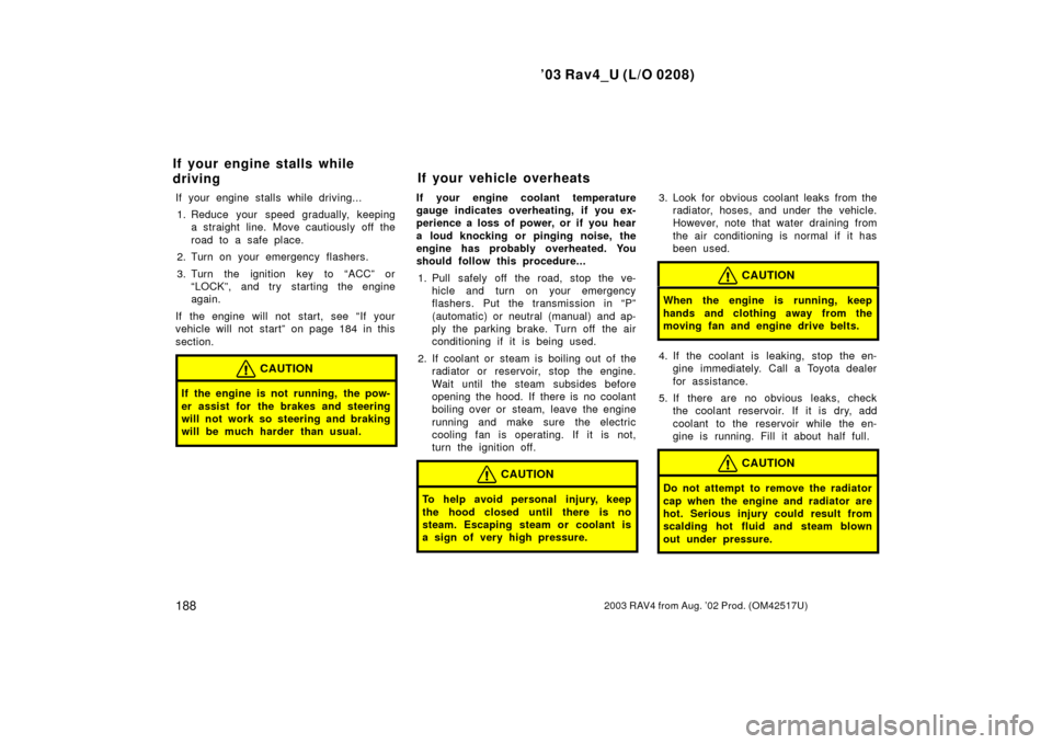 TOYOTA RAV4 2003 XA20 / 2.G Owners Manual ’03 Rav4_U (L/O 0208)
1882003 RAV4 from Aug. ’02 Prod. (OM42517U)
If your engine stalls while driving...1. Reduce your speed gradually, keeping a straight line. Move cautiously off the
road to a s