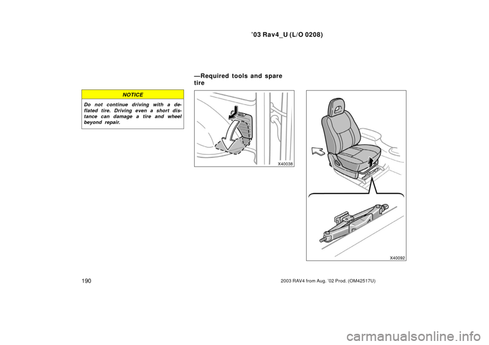 TOYOTA RAV4 2003 XA20 / 2.G Owners Manual ’03 Rav4_U (L/O 0208)
1902003 RAV4 from Aug. ’02 Prod. (OM42517U)
NOTICE
Do not continue driving with a de-
flated tire. Driving even a short dis-
tance can damage a tire and wheel
beyond repair.
TOYOTA RAV4 2003 XA20 / 2.G Owners Manual ’03 Rav4_U (L/O 0208)
1902003 RAV4 from Aug. ’02 Prod. (OM42517U)
NOTICE
Do not continue driving with a de-
flated tire. Driving even a short dis-
tance can damage a tire and wheel
beyond repair.