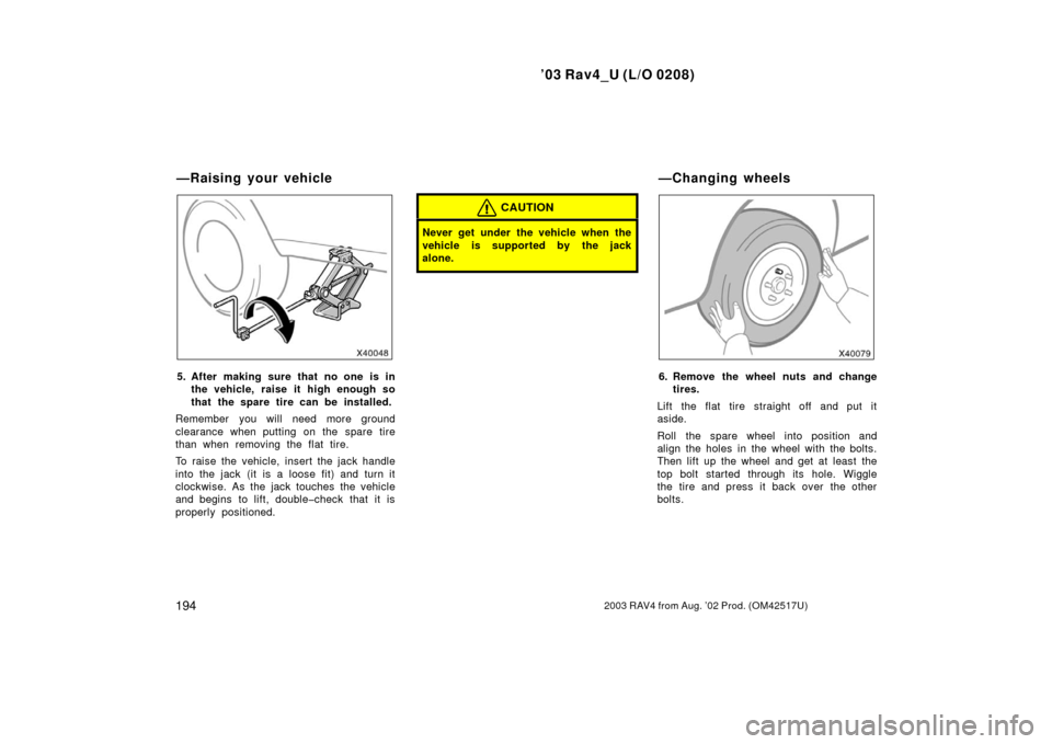 TOYOTA RAV4 2003 XA20 / 2.G Owners Manual ’03 Rav4_U (L/O 0208)
1942003 RAV4 from Aug. ’02 Prod. (OM42517U)
5. After making sure that no one is inthe vehicle, raise it high enough so
that the spare tire can be installed.
Remember you will TOYOTA RAV4 2003 XA20 / 2.G Owners Manual ’03 Rav4_U (L/O 0208)
1942003 RAV4 from Aug. ’02 Prod. (OM42517U)
5. After making sure that no one is inthe vehicle, raise it high enough so
that the spare tire can be installed.
Remember you will