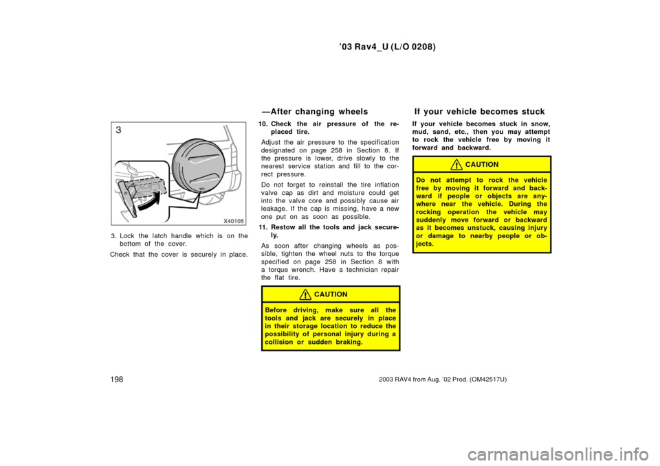 TOYOTA RAV4 2003 XA20 / 2.G Owners Manual ’03 Rav4_U (L/O 0208)
1982003 RAV4 from Aug. ’02 Prod. (OM42517U)
3. Lock the latch handle which is on thebottom of the cover.
Check that the cover is securely in place. 10. Check the air pressure