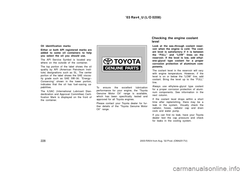 TOYOTA RAV4 2003 XA20 / 2.G User Guide ’03 Rav4_U (L/O 0208)
2282003 RAV4 from Aug. ’02 Prod. (OM42517U)
Oil identification marks
Either or both API registered marks are
added to some oil containers to help
you select the oil you shoul