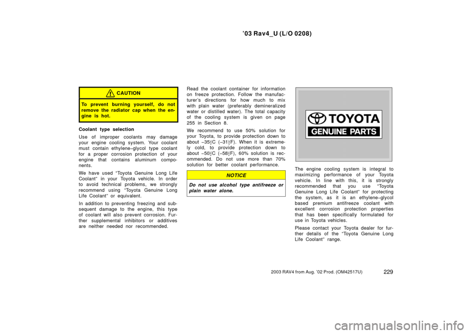 TOYOTA RAV4 2003 XA20 / 2.G Manual PDF ’03 Rav4_U (L/O 0208)
2292003 RAV4 from Aug. ’02 Prod. (OM42517U)
CAUTION
To prevent burning yourself, do not
remove the radiator cap when the en-
gine is hot.
Coolant type selection
Use of improp