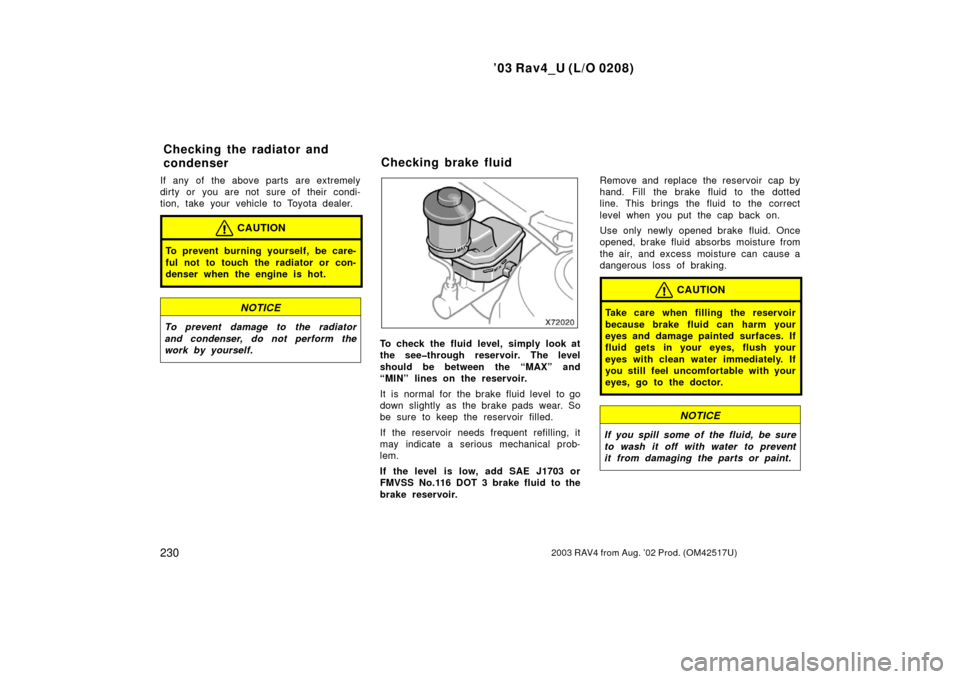 TOYOTA RAV4 2003 XA20 / 2.G Manual PDF ’03 Rav4_U (L/O 0208)
2302003 RAV4 from Aug. ’02 Prod. (OM42517U)
If any of the above parts are extremely
dirty or you are not sure of their condi-
tion, take your vehicle to Toyota dealer.
CAUTIO