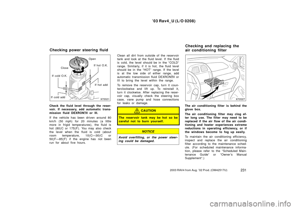 TOYOTA RAV4 2003 XA20 / 2.G Manual PDF ’03 Rav4_U (L/O 0208)
2312003 RAV4 from Aug. ’02 Prod. (OM42517U)
CloseOpen
If cold add If cold O.K.
If hot add
If hot O.K.
Check the fluid level through the reser-
voir. If necessary, add automat