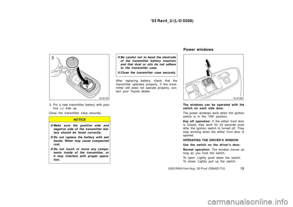 TOYOTA RAV4 2003 XA20 / 2.G Owners Manual ’03 Rav4_U (L/O 0208)
192003 RAV4 from Aug. ’02 Prod. (OM42517U)
3. Put a new transmitter battery with posi-tive (+) side up.
Close the transmitter case securely.
NOTICE
 Make sure the positive s