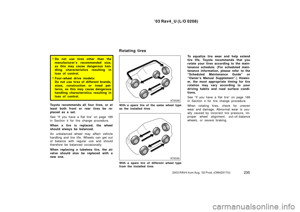 TOYOTA RAV4 2003 XA20 / 2.G Owners Manual ’03 Rav4_U (L/O 0208)
2352003 RAV4 from Aug. ’02 Prod. (OM42517U)
Do not use tires other than the
manufacturer ’s recommended size,
as this may cause dangerous han-
dling characteristics result