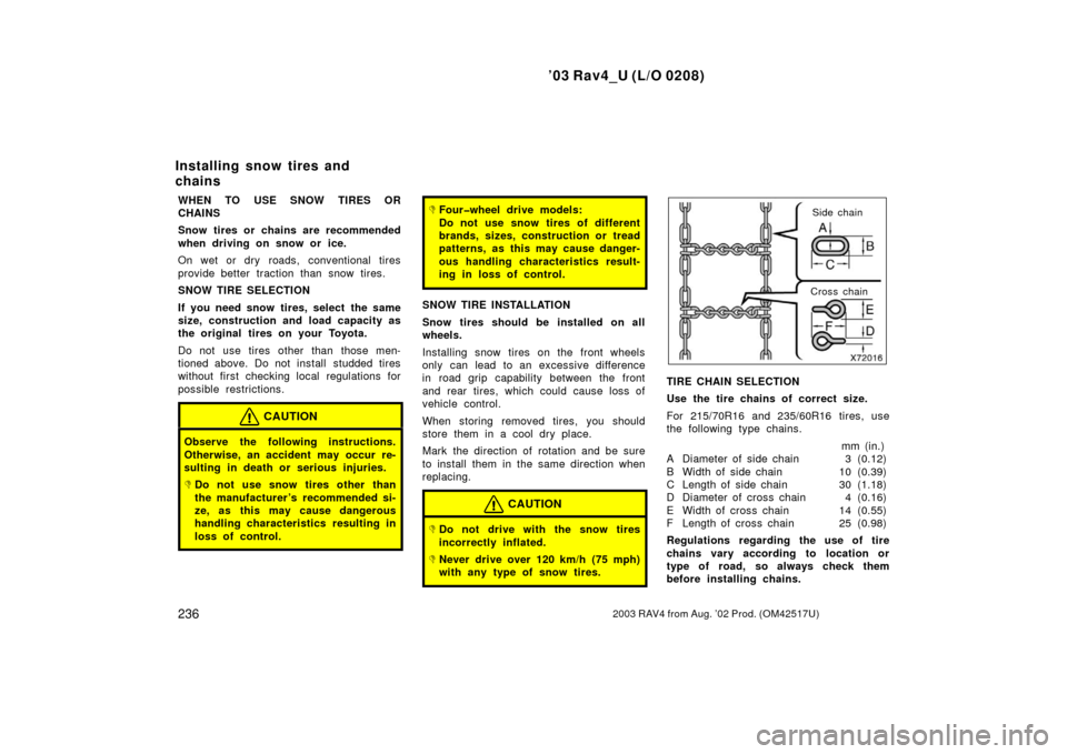 TOYOTA RAV4 2003 XA20 / 2.G Owners Manual ’03 Rav4_U (L/O 0208)
2362003 RAV4 from Aug. ’02 Prod. (OM42517U)
WHEN TO USE SNOW TIRES OR
CHAINS
Snow tires or chains are recommended
when driving on snow or ice.
On wet or dry roads, convention