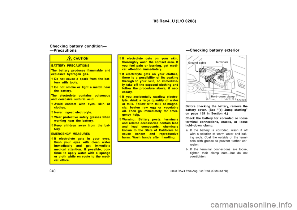 TOYOTA RAV4 2003 XA20 / 2.G Owners Manual ’03 Rav4_U (L/O 0208)
2402003 RAV4 from Aug. ’02 Prod. (OM42517U)
CAUTION
BATTERY PRECAUTIONS
The battery produces flammable and
explosive hydrogen gas.
Do not cause a spark from the bat-
tery wi