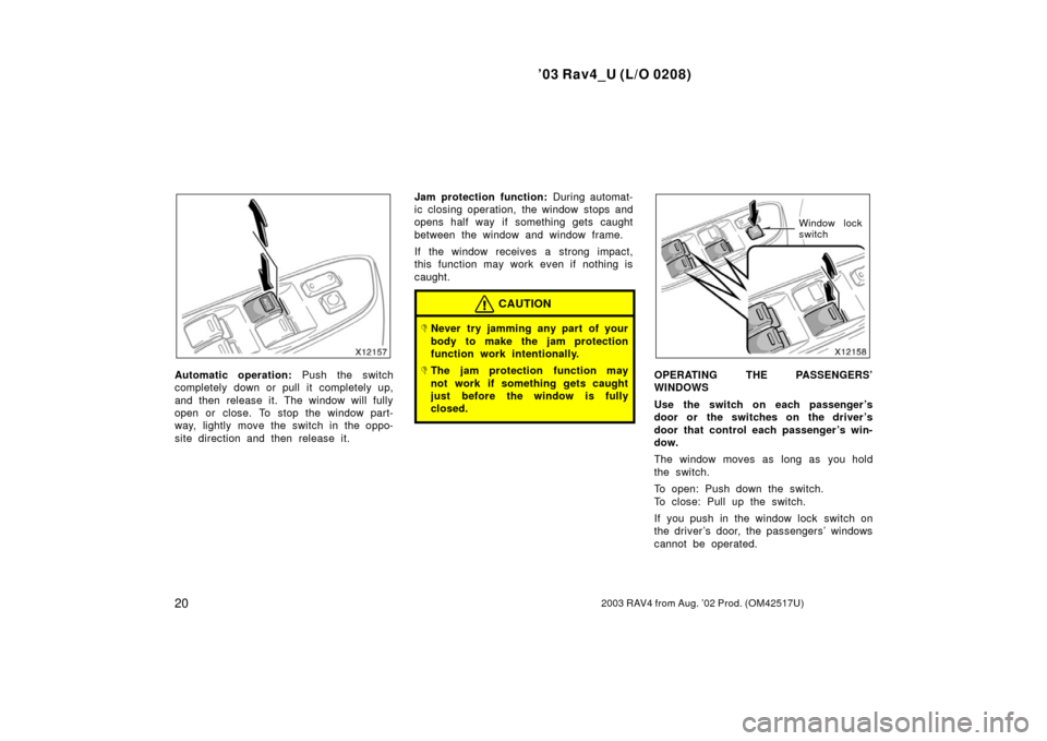 TOYOTA RAV4 2003 XA20 / 2.G Owners Manual ’03 Rav4_U (L/O 0208)
202003 RAV4 from Aug. ’02 Prod. (OM42517U)
Automatic operation: Push the switch
completely down or pull it completely up,
and then release it. The window will fully
open or c