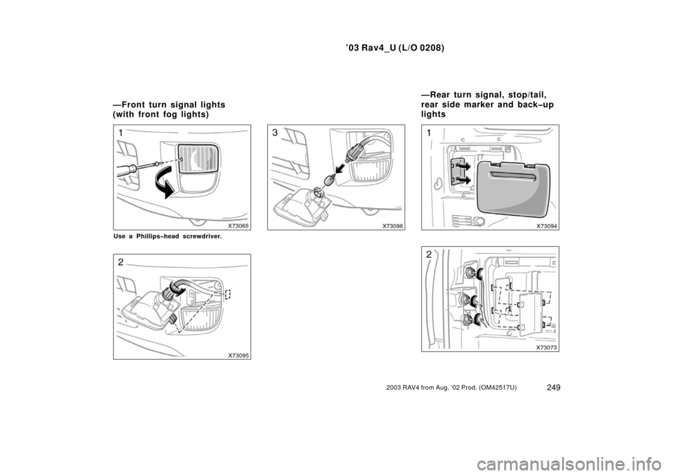 TOYOTA RAV4 2003 XA20 / 2.G Owners Manual ’03 Rav4_U (L/O 0208)
2492003 RAV4 from Aug. ’02 Prod. (OM42517U)
Use a Phillips�head screwdriver.
—Front turn signal lights
(with front fog lights)—Rear turn signal, stop/tail,
rear side mark