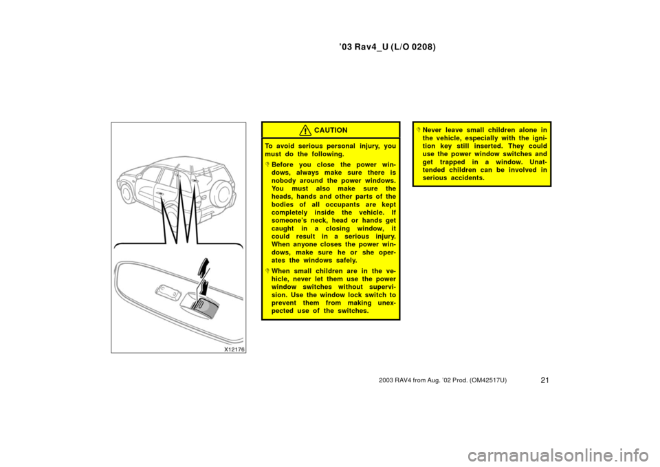 TOYOTA RAV4 2003 XA20 / 2.G Owners Manual ’03 Rav4_U (L/O 0208)
212003 RAV4 from Aug. ’02 Prod. (OM42517U)
CAUTION
To avoid serious personal  injury, you
must do the following.
Before you close the power win-
dows, always make sure there