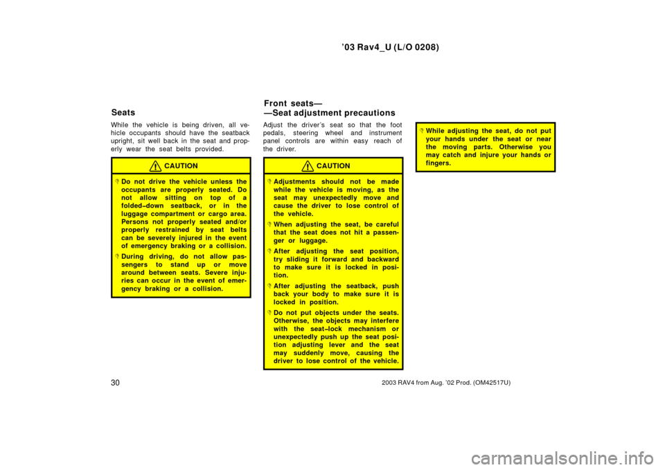 TOYOTA RAV4 2003 XA20 / 2.G Owners Manual ’03 Rav4_U (L/O 0208)
302003 RAV4 from Aug. ’02 Prod. (OM42517U)
While the vehicle is being driven, all ve-
hicle occupants  should have the seatback
upright, sit well back in the seat and prop-
e
