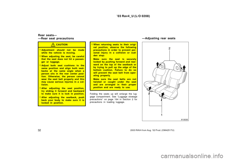 TOYOTA RAV4 2003 XA20 / 2.G Owners Manual ’03 Rav4_U (L/O 0208)
322003 RAV4 from Aug. ’02 Prod. (OM42517U)
CAUTION
Adjustment should not be made
while the vehicle is moving.
When adjusting the seat, be careful
that the seat does not hit