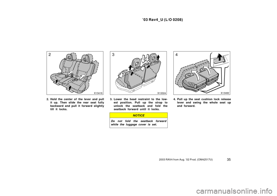 TOYOTA RAV4 2003 XA20 / 2.G Service Manual ’03 Rav4_U (L/O 0208)
352003 RAV4 from Aug. ’02 Prod. (OM42517U)
2. Hold the center of the lever and pullit up. Then slide the rear seat fully
backward and pull it forward slightly
till it locks.3